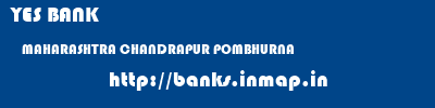 YES BANK  MAHARASHTRA CHANDRAPUR POMBHURNA   banks information 